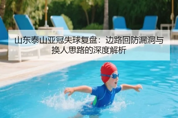 山东泰山亚冠失球复盘:边路回防漏洞与换人思路的深度解析